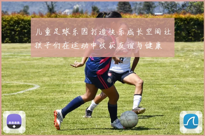 儿童足球乐园打造快乐成长空间让孩子们在运动中收获友谊与健康