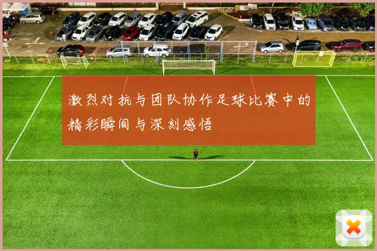 激烈对抗与团队协作足球比赛中的精彩瞬间与深刻感悟