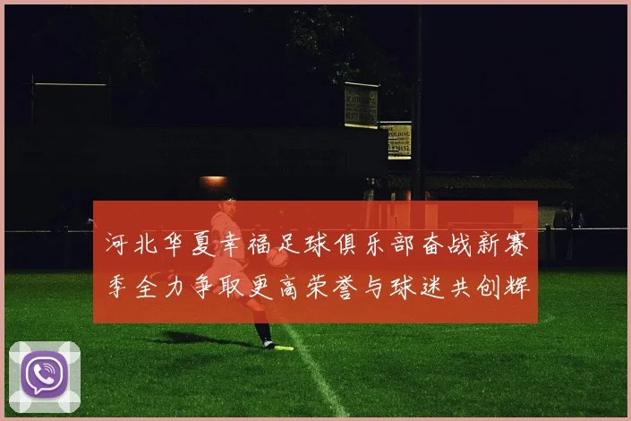 河北华夏幸福足球俱乐部奋战新赛季全力争取更高荣誉与球迷共创辉煌未来