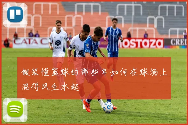 假装懂篮球的那些年如何在球场上混得风生水起